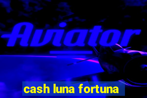 cash luna fortuna